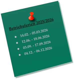 Betriebsferien 2025/2026  �	14.02. - 05.03.2026 �	12.06. - 18.06.2026 �	03.09. - 17.09.2026 �	04.12. - 06.12.2026
