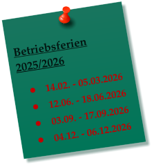Betriebsferien 2025/2026  �	14.02. - 05.03.2026 �	12.06. - 18.06.2026 �	03.09. - 17.09.2026 �	04.12. - 06.12.2026