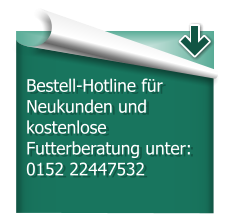 Bestell-Hotline fr Neukunden und kostenlose Futterberatung unter: 0152 22447532