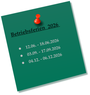 Betriebsferien  2026     �	12.06. - 18.06.2026 �	03.09. - 17.09.2026 �	04.12. - 06.12.2026