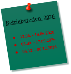 Betriebsferien  2026     �	12.06. - 18.06.2026 �	03.09. - 17.09.2026 �	04.12. - 06.12.2026
