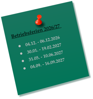 Betriebsferien 2026/27    •	04.12. - 06.12.2026 •	30.01. - 19.02.2027 •	31.05. - 10.06.2027 •	04.09. - 16.09.2027